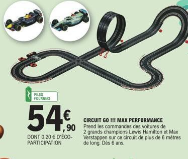 PILES FOURNIES  54€  90  DONT 0,20 € D'ÉCO-PARTICIPATION  CIRCUIT GO !!! MAX PERFORMANCE  Prend les commandes des voitures de 2 grands champions Lewis Hamilton et Max Verstappen sur ce circuit de plus