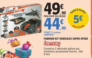 fabrikid  49€  prix payé en caisse  44.  ,90 ticket e  e.leclerc  ticket e.leclerc compris  fabrikid kit vehicules super speed  lansay  5€  avec la carte  construis 3 véhicules grâces aux nombreux acc