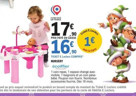 $184  cont  fabriqué  en france  $17€  e.leclerc  ,90 prix payé en caisse  ticket  1€ 16,90  avec la carte  ticket e.leclerc compris  nursery  écoiffier  1 coin repas, 1 espace change avec mobile, 1 b