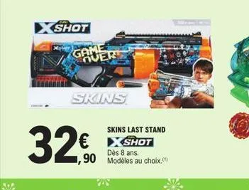 shot  game over  skins  32€  skins last stand  shot  dès 8 ans.  ,90 modèles au choix. 