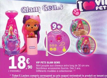 VIP  MAYA  Glam Gens  9+  FESSOR  € VIP PETS GLAM GEMS  Mini poupée aux cheveux extra long de 30 cm env.  ,90 Nombreux accessoires fournis. Dès 3 ans.  Différents modèles à collectionner. ( 