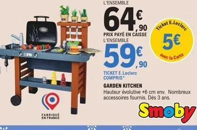 dn  fabrique  en france  l'ensemble  64€  1,90  prix payé en caisse l'ensemble  59€  ticket e.leclerc compris*  ticket  e.leclerc  5€  avec la carte  garden kitchen  hauteur évolutive +6 cm env. nombr