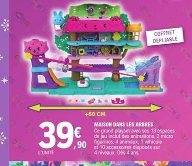 39€  L'UNITÉ  +60 CM  COFFRET DÉPLIABLE  MAISON DANS LES ARBRES Ce grand playset avec ses 13 espaces de jeu inclut des animations, 2 micro figurines, 4 animaux, 1 véhicule et 10 accessoires disposés s