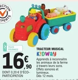 files fournies  16€  ,90  dont 0,20 € d'éco-participation  tracteur musical  k!dway apprends à reconnaitre les animaux de la ferme.  à travers leurs sons.  nores et  effets lumineux. dès 12 mois. 