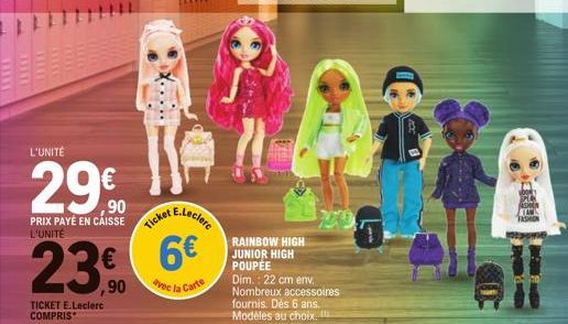 L'UNITÉ  29€  ,90  PRIX PAYÉ EN CAISSE L'UNITÉ  TICKET E.Leclerc COMPRIS  E.Leclerc  Ticket  23€ 6€  avec la Carte  RAINBOW HIGH JUNIOR HIGH POUPÉE  Dim.: 22 cm env. Nombreux accessoires fournis. Dès 