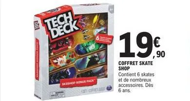 tech deck  skeshop bonus rack  tofeles  1.90  €  ,90  coffret skate shop contient 6 skates et de nombreux accessoires. dès 6 ans. 