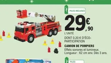 11  711110  piles incluses  29€  l'unité  dont 0,20 € d'éco-participation  camion de pompiers effets sonores et lumineux. longueur: 62 cm env. dès 3 ans. 