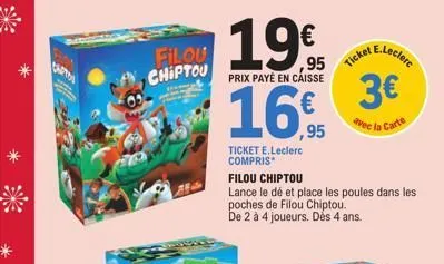 filou chiptou  19€ 1965  prix payé en caisse  16,95  ticket e.leclerc compris  filou chiptou  lance le dé et place les poules dans les poches de filou chiptou. de 2 à 4 joueurs. dés 4 ans.  ticket e.l