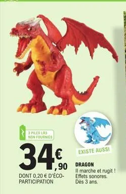 3 piles lr3 non fournies  34€0  ,90  dont 0,20 € d'éco-participation  existe aussi  dragon il marche et rugit! effets sonores. dès 3 ans.  