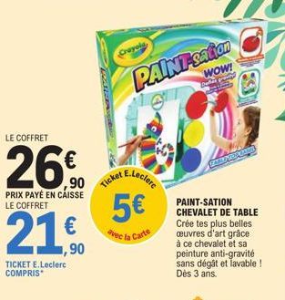 LE COFFRET  26€  ,90  PRIX PAYÉ EN CAISSE LE COFFRET  21€  TICKET E.Leclerc COMPRIS  PARDAV  Crayola  Ticket  PAINT-sation  WOW!  E.Leclerc  5€  avec t  la Carte  PAINT-SATION CHEVALET DE TABLE Crée t