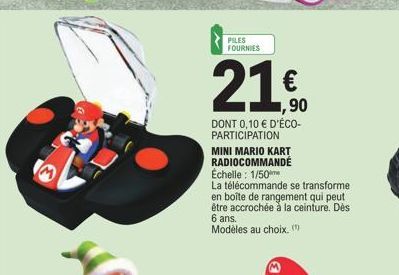 PILES FOURNIES  21,€  ,90  DONT 0,10 € D'ÉCO-PARTICIPATION  MINI MARIO KART RADIOCOMMANDÉ Échelle: 1/50  La télécommande se transforme en boîte de rangement qui peut être accrochée à la ceinture. Dès 