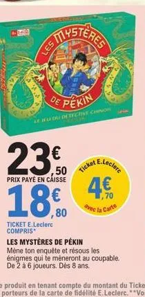 les  mystères  de pékin  ticket e.leclerc compris*  le hu du detective chinon  23.0  ,50 prix payé en caisse  18€  ,80  ticket  4.€  avec la carte  e.leclerc  les mystères de pékin  mêne ton enquête e