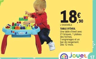 18.0  ,90  L'ENSEMBLE TABLE D'ÉVEIL Une table d'éveil avec 21 briques, 1 plateau des formes,  3 engrenages et un bac de rangement. Dès 12 mois.  17 