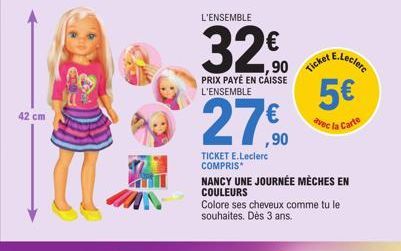 42 cm  L'ENSEMBLE  32€  PRIX PAYÉ EN CAISSE L'ENSEMBLE  TICKET E.Leclerc COMPRIS*  Ticket  NANCY UNE JOURNÉE MÈCHES EN  COULEURS  Colore ses cheveux comme tu le souhaites. Dès 3 ans.  5€  la Carte  av