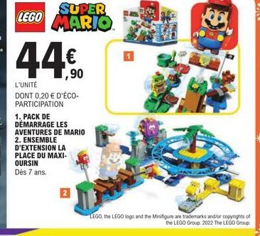 ,90  L'UNITÉ  DONT 0,20 € D'ÉCO-PARTICIPATION  SUPER LEGO MARIO  1. PACK DE  DÉMARRAGE LES  AVENTURES DE MARIO  2. ENSEMBLE D'EXTENSION LA PLACE DU MAXI- OURSIN Dès 7 ans.  LEGO, the LEGO logo and the