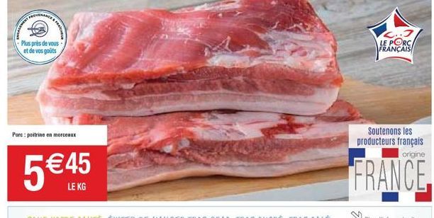 ROVENANCE  Plus près de vous  et de vos goûts  PRA  Porc: poitrine en morceaux  5 €45  LE KG  L..J LE PORC FRANÇAIS  Soutenons les producteurs français origine  FRANCE 