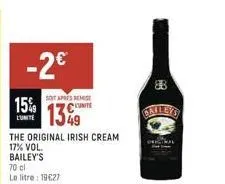 -2€  soit apres remise  15% cut 1349  lunite  the original irish cream  17% vol.  bailey's  70 cl le litre: 19€27  88 