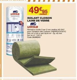 URSA  00  -0  49€95  L'ENSEMBLE  ISOLANT CLOISON LAINE DE VERRE  AKK URSA  Panneaux roulés 2 per 2 non revêtus 40 QNT pour isolation des cloisons THERMOCOUSTIC Dim 8,3 x 0,6 m solt 19,44 m²- p. 45 mm 