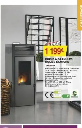 +90€  1 199€  poêle à granulės nola 8 étanche  invicta  puissance 8 kw-surface de chauffe de 30 à 100 m-rendement 87 à 91,4 % capacité de la trima: 16,5 kg autonomie maximale:18 h evacuation arrière c