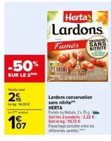 -50%  sur le 2  vendu soul  2  le kg: 14,33 €  le 2 produ  €  herta lardons  conservation  fumés sans nitrite  supay  lardons conservation sans nitrite herta  fumés ou nature, 2x 75g soit les 2 produi