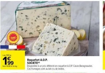 les 100g  19⁹  sot 19,90 € kg  roquefort a.o.p. societe disponible à un prix différent en roquefort a.o.p. caves baragnaudes. ces fromages sont au lait cru de brebis.  