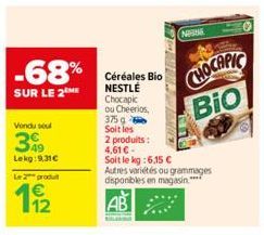 -68%  SUR LE 2  Vendu sou  349  Lekg:9,31€  Le produit  11/2  Céréales Bio NESTLÉ Chocapic  ou Cheerios,  375 g  Soit les  2 produits:  FENNIC  NAISE  4,61€- Soit le kg: 6,15 €  Autres variétés ou gra