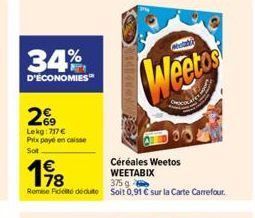 34%  D'ÉCONOMIES  29  Lekg: 717 € Prix payé en caisse Sot  Weetos  304  198  375 g  Remise Fit dédute soit 0,91 € sur la Carte Carrefour.  Céréales Weetos WEETABIX 