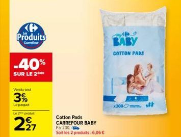 Produits  Carrefour  -40%  SUR LE 2  Vendu seul  3%  Lepaquet  Le 2 produit  227  Cotton Pads CARREFOUR BABY Par 200 Soit les 2 produits : 6,06 €  BABY  COTTON PADS  x200 st 