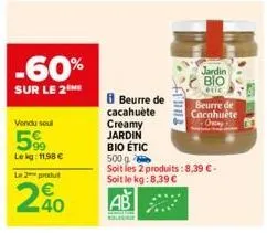 -60%  sur le 2  vendu sout  5%  le kg: 11,98 €  le 2 produ  240  8 beurre de cacahuète  fluns  creamy  jardin  bio étic  500g  soit les 2 produits: 8,39 €- soit le kg:8,39 €  ab  jardin bio  etic  beu