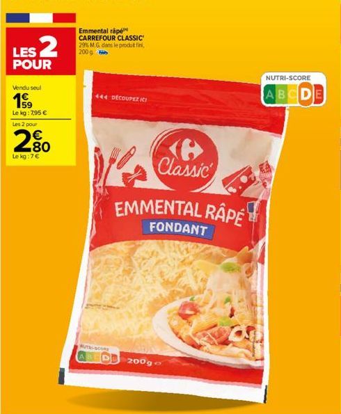 LES 2  POUR  Vendu seul  Le kg: 7,95 €  Les 2 pour  2.80  €  Le kg:7€  Emmental rápé CARREFOUR CLASSIC 29% M.G. dans le produit fini, 200g  444 DECOUPEZ ICH  UTI-CORE  ABEDE 200g  6  W Classic  EMMENT