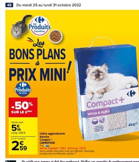 48 Du mardi 25 au lundi 31 octobre 2022  Les BONS PLANS  Produits  Carrefour  PRIX MINI  Produits  Carrefour  -50%  SUR LE 2ÈME  Vendu seul  599  Le  kg: 1,30 €  à  Le 2 produit  €  2.59  Litière aggl