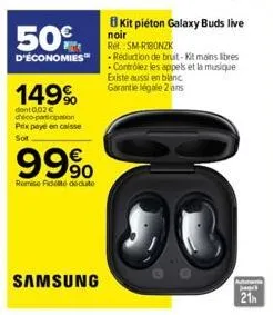 50%  d'économies  149%  dont 0,02€ deco-participation prix payé en caisse sot  99%  remise fidel deute  samsung  18  kit piéton galaxy buds live  noir ret sm-ribonzk  -réduction de bruit-kit mains lib