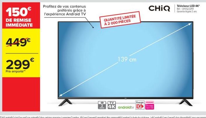 299€  Prix emporte"  QUANTITÉ LIMITÉE À 2 000 PIÈCES  HOMI  139 cm  Energie A  TV  4K androidtv G  CHIQ  Téléviseur LED 4K* Ref: CH55222FR Garantie légale 2 ans 