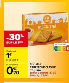 -30%  SUR LE 2 ME  Vendu sou  1€  Lekg: 2,99 €  Le 2 produit  70  Classic  BISCUITHE  NUTRI-SCORE  Biscuithé CARREFOUR CLASSIC 335 g Soit les 2 produits: 1,70 € - Soit le kg: 2,54 € 