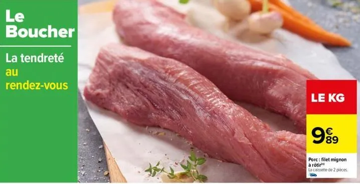 le boucher  la tendreté  au  rendez-vous  le kg  €  99  89  porc: filet mignon à rôtir  la caissette de 2 pièces. 