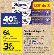 40%  D'ÉCONOMIES  6  LeL: 2233 € Prix payé en caisse Sot  369  €  Remise Fidé deduite  Signal LOT de 3  Signal INTEGRAL 8  COMPLET  hal INTEGRAL S  COMPLI  Dentifrice intégral 8 SIGNAL  Haleine fraich