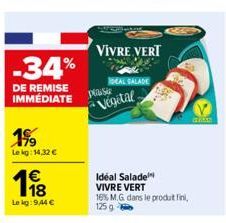 -34%  DE REMISE IMMEDIATE  19%  Le kg: 14,32 €  1€ 1918  Le kg: 9,44 €  VIVRE VERT  plast  Vegetal  IDEAL SALADE  Ideal Salade VIVRE VERT  16% M.G. dans le produt fini, 125 g 