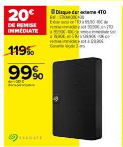 20€  DE REMISE IMMÉDIATE  119%  99%  don't G10 € deco-participation  SEAGATE  Disque dur externe 4TO Rel: STKM4000400  Existe aussi en 1T0 à 69,90-10€ de remise immédiate sot 59,90€, en 20 89.90€-10€ 