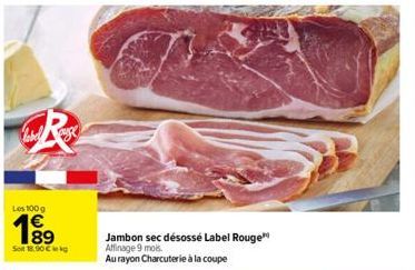 呢  label  Les 100 g  1⁹9  89  So 18,00 €  Jambon sec désossé Label Rouge  Affinage 9 mois.  Au rayon Charcuterie à la coupe 