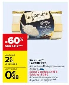 vendu seul  25  le kg:7,66 €  le 2 produit  -60%  sur le 2  98  la fermière  le riz au lait  alavanille semisalny  riz au lait  la fermiere  a la vanille de madagascar ou nature, 2x160 g  soit les 2 p