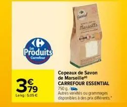 produits  carrefour  399  lekg: 5,05 €  marseille  copeaux de savon de marseille carrefour essential 750 g.  autres variétés ou grammages  disponibles à des prix différents 
