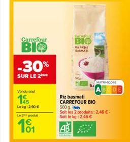 Carrefour  ВІФ  -30%  SUR LE 2  Vondu sou  145  Lekg: 2.90 €  Le 2 produt  €  101  Riz basmati CARREFOUR BIO  AB  Carrefour  BIO  BASMATI  500 g  Soit les 2 produits: 2,46 €. Soit le kg: 2,46 €  COLLE