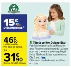 15€  D'ÉCONOMIES  46%  Latite à coiffer Prix payé en caisse Sol  B Tête à coiffer Deluxe Elsa Fais-lui de super coiffures! Magique, avec fonction changement de couleurs pour ses cheveux et son maquill