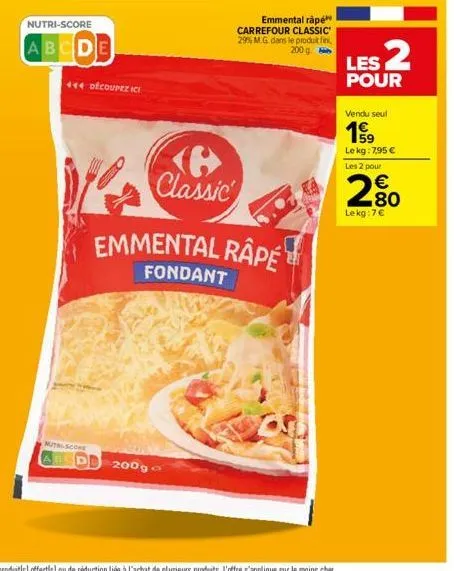 nutri-score  abcde  444 découpezici  mutri-score abed  200g o  classic  emmental rape  fondant  emmental râpé carrefour classic 29% m.g dans le produt fini, 200g  les 2  pour  vendu seul  19  le kg: 7