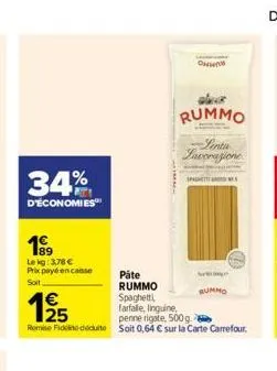 34%  d'économies  1⁹9  le kg: 3,78 € prix payé encaisse soit  они  rummo  lenta  lavorazione  spaghett  páte  rummo  spaghetti  195  farfalle, linguine,  penne rigate, 500 g.  remise de déduite soit 0