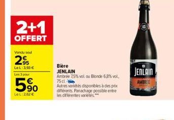 2+1  OFFERT  Vendu soul  2⁹  Le L:3,93 €  Les 3 pour  5⁹0  Le L:262 €  Bière JENLAIN  Ambrée 7,5% vol ou Blonde 6,8% vol. 75 cl  Autres variétés disponibles à des prix différents. Panachage possible e