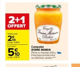 2+1  OFFERT  Vendu soul  255  Le kg 4.25€  Les 3 pour  5%  Lokg: 2.83 €  Compotic Bonne Mamin  Peches  K  Compotée BONNE MAMAN  Pêche ou rhubarbe, 600 g. Panachage possible entre les différentes varié