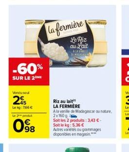 -60%  SUR LE 2 ME  Vendu soul  25  Le kg: 766 €  Le 2 produit  98  la fermière  Le Piz au Lait  ALA VANILL MANGA  Riz au lait  LA FERMIERE  Ala vanille de Madagascar ou nature, 2x160g  Soit les 2 prod