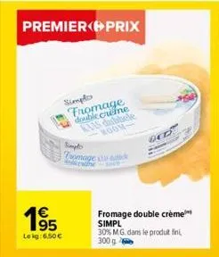 premier prix  195  le kg: 6,50 €  simplo fromage double creme kias dubbele moon- simpt  tromage is babde  ne  ded  fromage double crème simpl 30% m.g. dans le produit fini, 300 g  