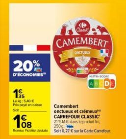 20%  D'ÉCONOMIES  €  108  19  Le kg: 5,40 € Prix payé en caisse Sot  <B> Classic  CAMEMBERT  ONCTUEUX  21% M.G. dans le produit fini, 250g.  Remise Fidei due soit 0,27 € sur la Carte Carrefour  NUTRI-